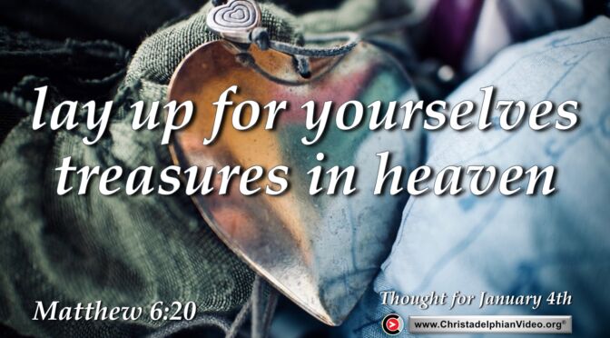 Daily Readings and Thought for January 4th. "LAY UP FOR YOURSELVES TREASURES IN HEAVEN"