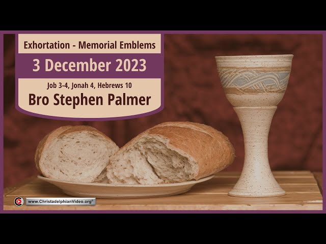 2023.12.03 Exhortation: Memorial – Emblems Job 3 4 1, Johan 4, Heb 10  Bro Stephen Palmer