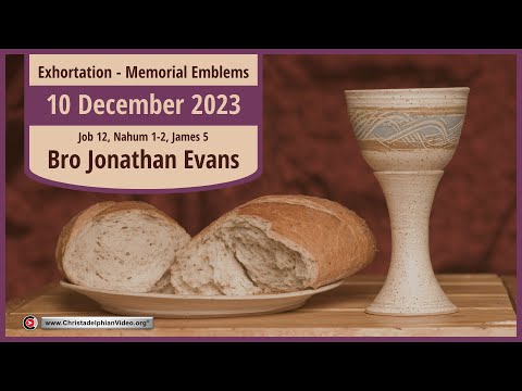 2023.12.10 Exhortation: Memorial – Emblems Job 12, Nahum 1 2, James 5  Bro Jonathan Evans