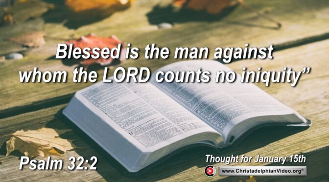 Daily Readings and Thought for January 15th. “BLESSED IS THE MAN AGAINST WHOM THE LORD COUNTS NO INIQUITY”