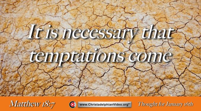 Daily Readings and Thought for January 16th. "IT IS NECESSARY THAT TEMPTATIONS COME"
