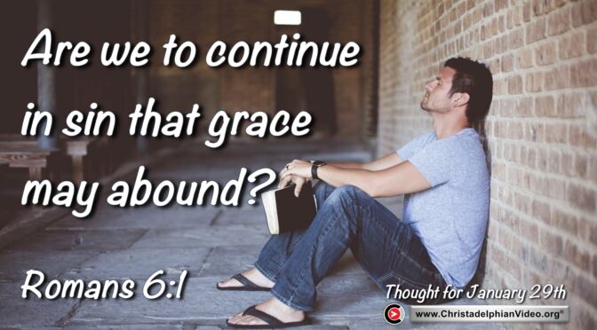 Daily Readings and Thought for January 29th. "ARE WE TO CONTINUE IN SIN THAT GRACE MAY ABOUND"
