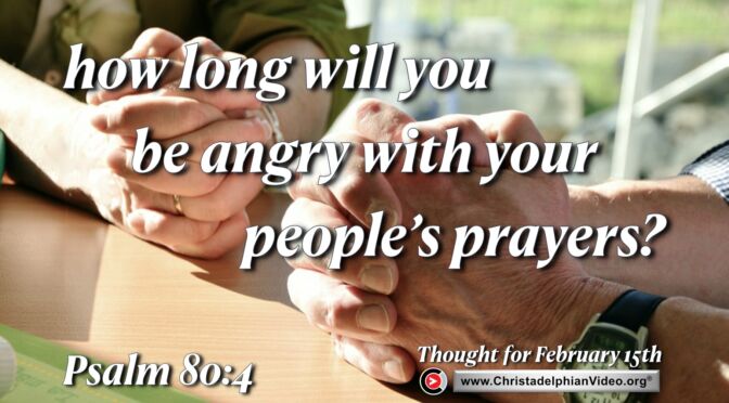 Daily Readings and Thought for February 15th. "HOW LONG WILL YOU BE ANGRY WITH YOUR PEOPLE'S PRAYERS"