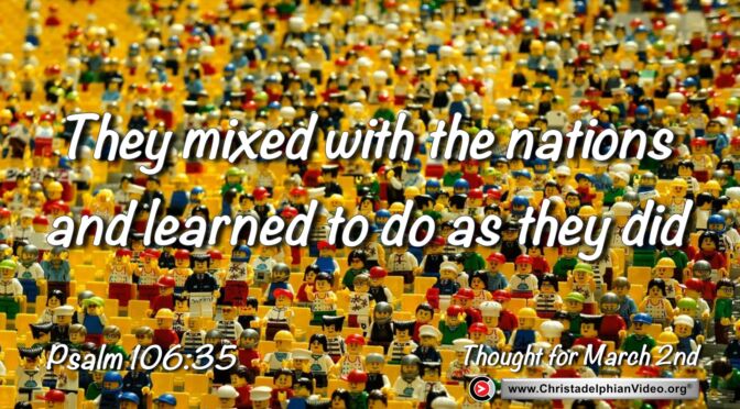 Daily Readings and Thought for March 2nd. "THEY MIXED WITH THE NATIONS AND LEARNED …"