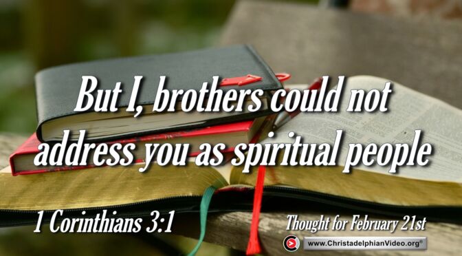 Daily Readings and Thought for February 21st "I ... COULD NOT ADDRESS YOU AS SPIRITUAL PEOPLE".