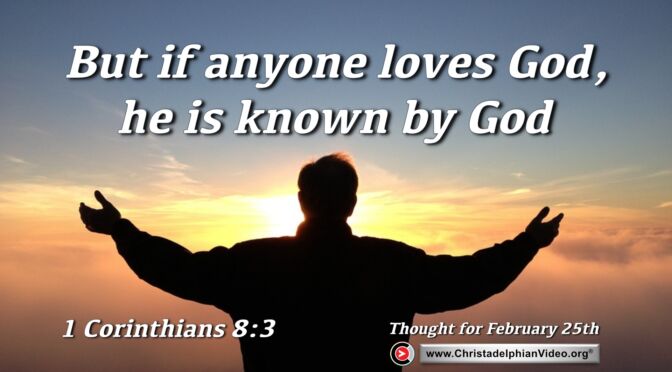 Daily Readings and Thought for February 25th. "IF ANYONE LOVES GOD, HE IS KNOWN BY GOD"