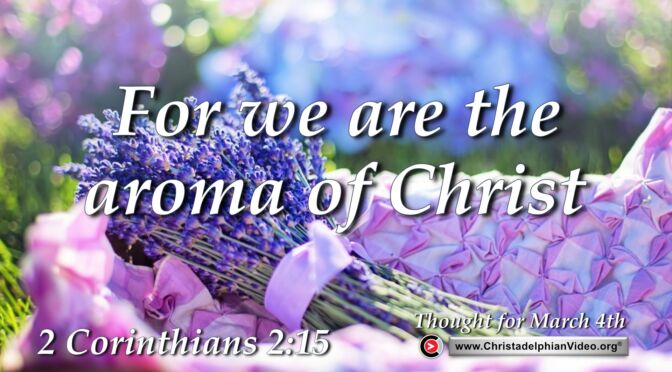 Daily Readings and Thought for March 4th. "FOR WE ARE THE AROMA OF CHRIST"