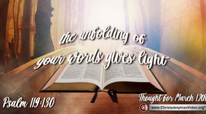 Daily Readings and Thought for March 12th. "THE UNFOLDING OF YOUR WORDS GIVES LIGHT"