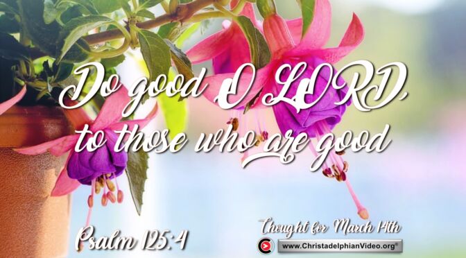 Daily Readings and Thought for March 14th. "DO GOOD O LORD, TO THOSE WHO ARE GOOD"
