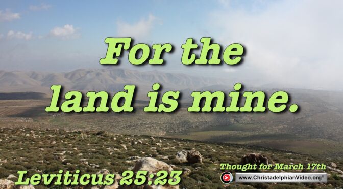Daily Readings and Thought for March 17th. “FOR THE LAND IS MINE”