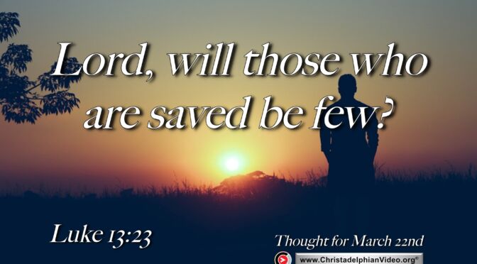 Daily Readings and Thought for March 22nd. "LORD, WILL THOSE WHO ARE SAVED BE FEW?"