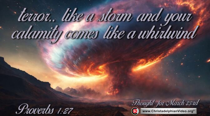Daily Readings and Thought for March 23rd. “YOUR CALAMITY COMES LIKE A WHIRLWIND”