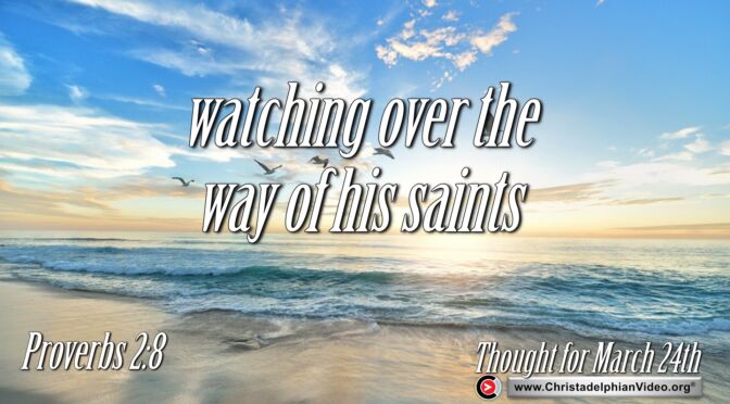 Daily Readings and Thought for March 24th. " ... WATCHING OVER THE WAY OF HIS SAINTS"