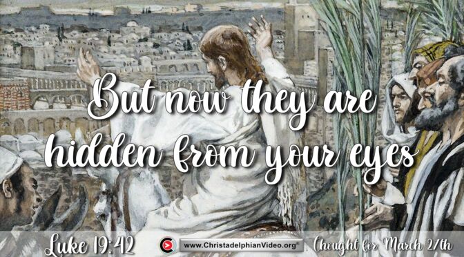 Daily Readings and Thought for March 27th. "BUT NOW THEY ARE HIDDEN FROM YOUR EYES"