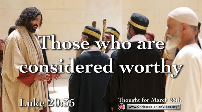Daily Readings and Thought for March 28th. "THOSE WHO ARE CONSIDERED WORTHY"