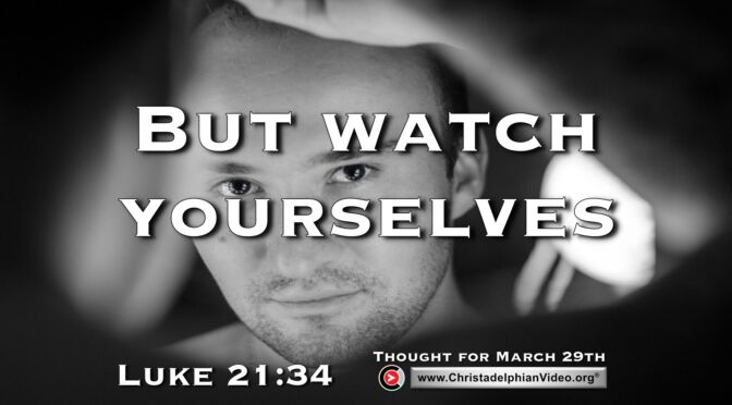 Daily Readings and Thought for March 29th. "BUT WATCH YOURSELVES ... "