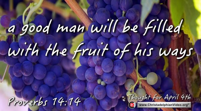 Daily Readings and Thought for April 4th. HE “WILL BE FILLED WITH THE FRUIT OF HIS WAYS"