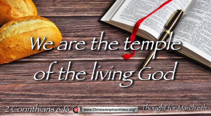 Daily Readings and Thought for March 6th. ‘WE ARE THE TEMPLE OF THE LIVING GOD”