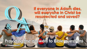 Q&A: If Everyone in Adam dies, will everyone in Christ be resurrected and saved?
