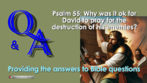 Q&A Psalm 55: why was it ok for David to Pray for the destruction of his enemies?