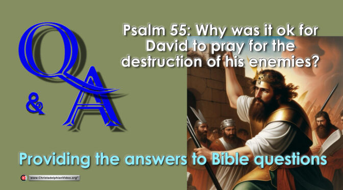 Q&A Psalm 55: why was it ok for David to Pray for the destruction of his enemies?