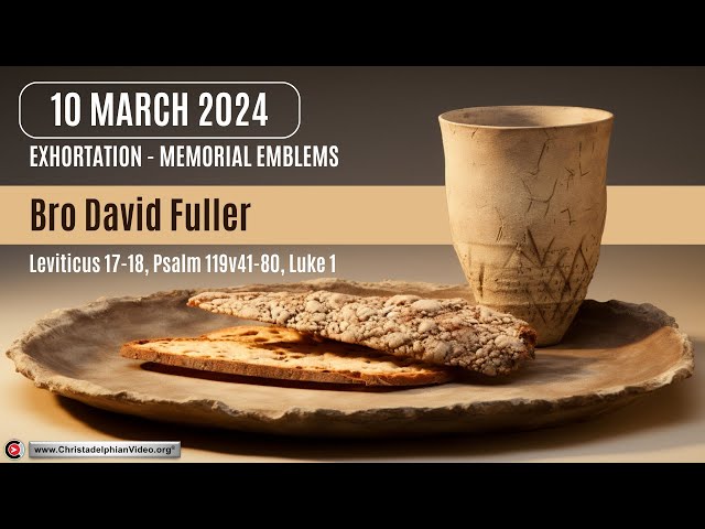 2024.03.10  Exhortation: Memorial – Emblems Lev 17 18,  Psa 119 41-80 , Luke 1 Bro David Fuller