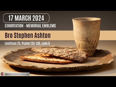 2024.03.17  Exhortation: Memorial – Emblems Lev 25,  Psa 135-136 , Luke 8 Bro Stephen Ashton