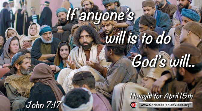Daily Readings and Thought for April 15th. "IF ANYONE'S WILL IS TO DO GOD'S WILL"