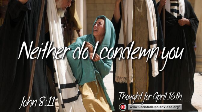 Daily Readings and Thought for April 16th. "NEITHER DO I CONDEMN YOU