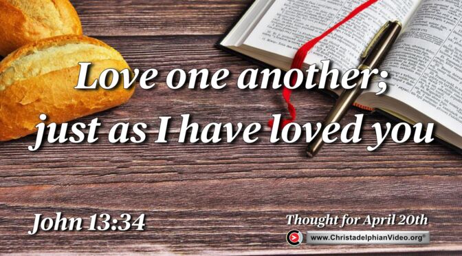 Daily Readings and Thought for April 20th. “LOVE ONE ANOTHER JUST AS I HAVE LOVED YOU”