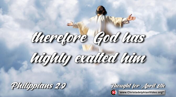 Daily Readings and Thought for April 8th. "THEREFORE GOD HAS HIGHLY EXALTED HIM"