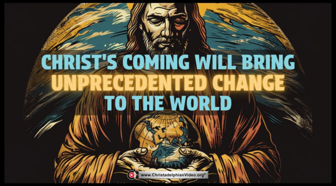Christ's coming will bring unprecedented change to the world.