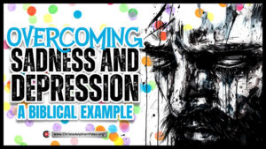 Overcoming sadness and depression - A biblical example.