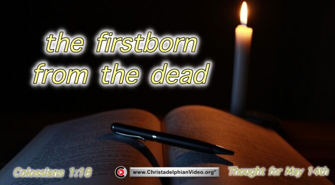 Daily Readings & Thought for May 14th. “THE FIRSTBORN FROM THE DEAD” 