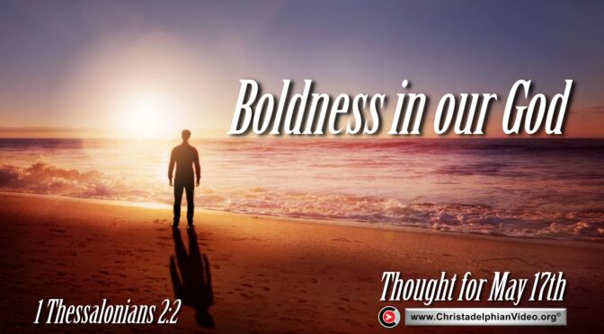 Daily Readings & Thought for May 17th. "BOLDNESS IN OUR GOD"