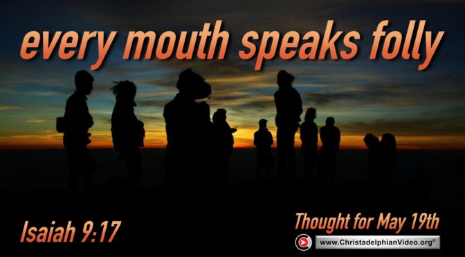 Daily Readings & Thought for May 19th. “NO COMPASSION … EVERY MOUTH SPEAKS FOLLY”