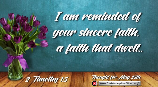 Daily Readings & Thought for May 25th. "YOUR SINCERE FAITH, A FAITH THAT DWELT ... "