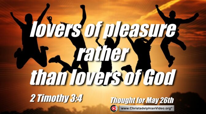 Daily Readings & Thought for May 26th. " ... RATHER THAN LOVERS OF GOD"
