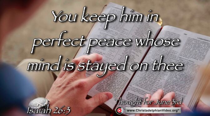 Daily Readings & Thought for June 3rd. “… IN PERFECT PEACE WHOSE MIND IS STAYED ON THEE”