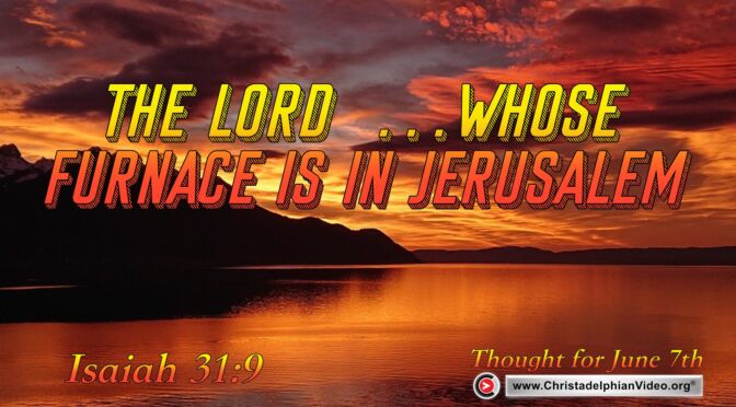 Daily Readings & Thought for June 7th. "WHOSE FURNACE IS IN JERUSALEM"