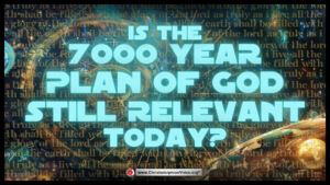 Is the 7000 Year Plan of God Still Relevant Today?