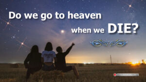 Do we go to heaven when we die?