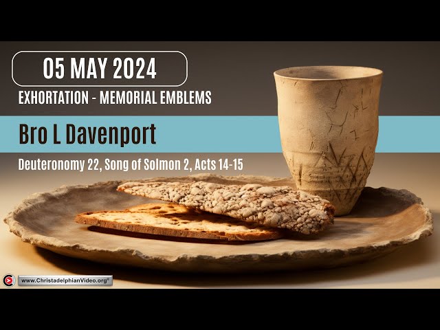 2024.05.05 Exhortation: Memorial – Emblems Deut 22, Songs 2 , Acts 14 15 Bro Laurence Davenport