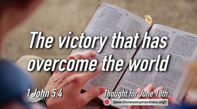 Daily Readings & Thought for June 18th. “THE VICTORY THAT HAS OVERCOME THE WORLD …”